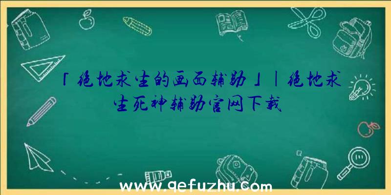 「绝地求生的画面辅助」|绝地求生死神辅助官网下载